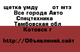 щетка умду-80.82 от мтз  - Все города Авто » Спецтехника   . Тамбовская обл.,Котовск г.